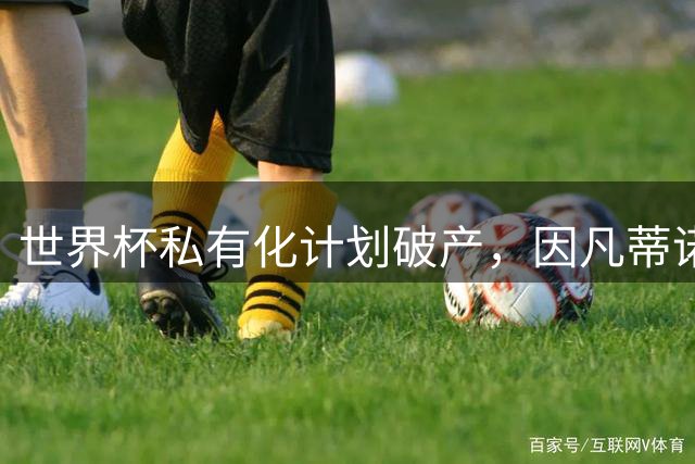 世界杯私有化计划破产，因凡蒂诺5500万欧天价年薪化为泡影
