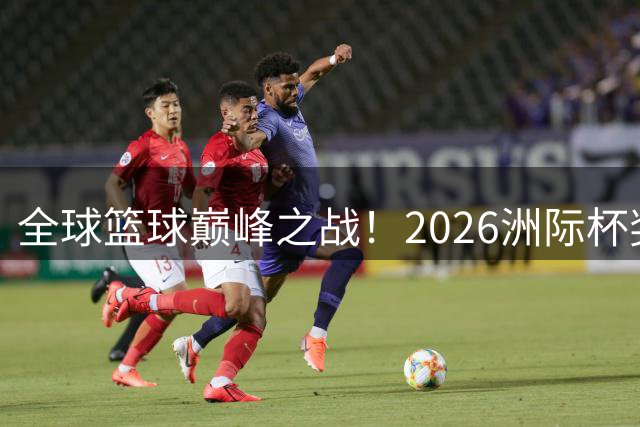 全球篮球巅峰之战！2026洲际杯奖杯巡展北京盛大启幕
