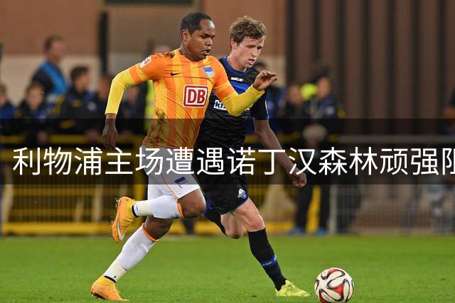 利物浦主场遭遇诺丁汉森林顽强阻击 双方2：2战平