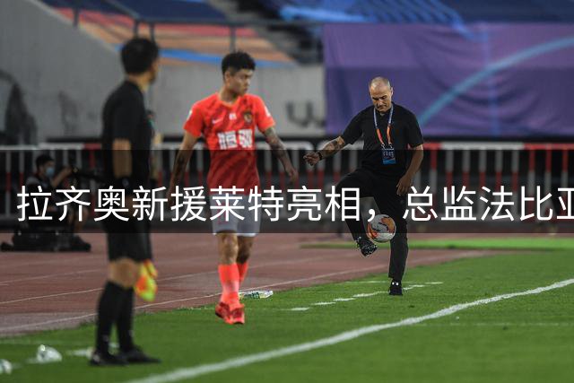 拉齐奥新援莱特亮相，总监法比亚尼：我们球队值4亿欧