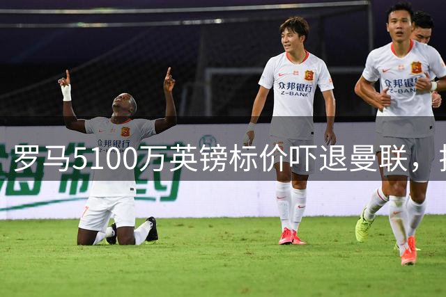 罗马5100万英镑标价吓退曼联，拉什福德互换交易陷入僵局