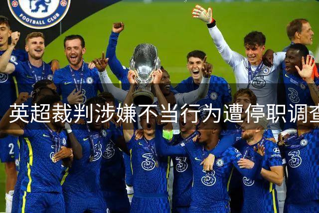 英超裁判涉嫌不当行为遭停职调查