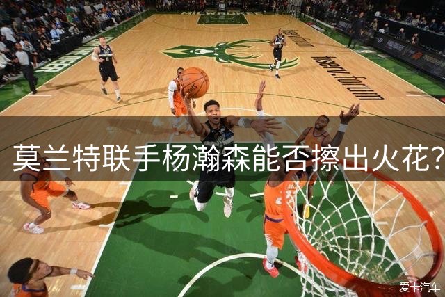 莫兰特联手杨瀚森能否擦出火花？前景仍需谨慎看待