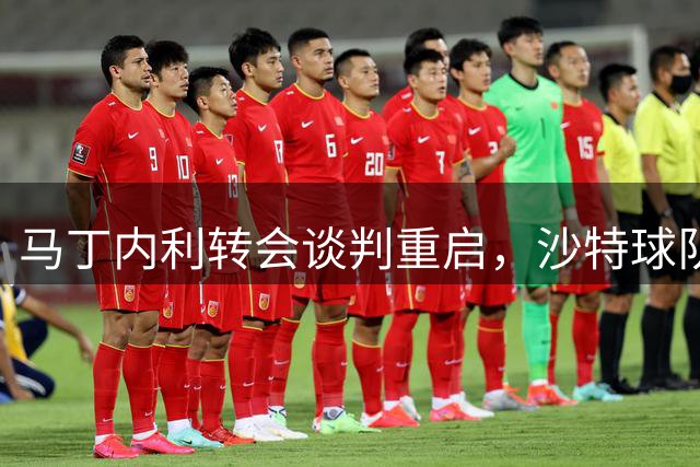 马丁内利转会谈判重启，沙特球队开出高价